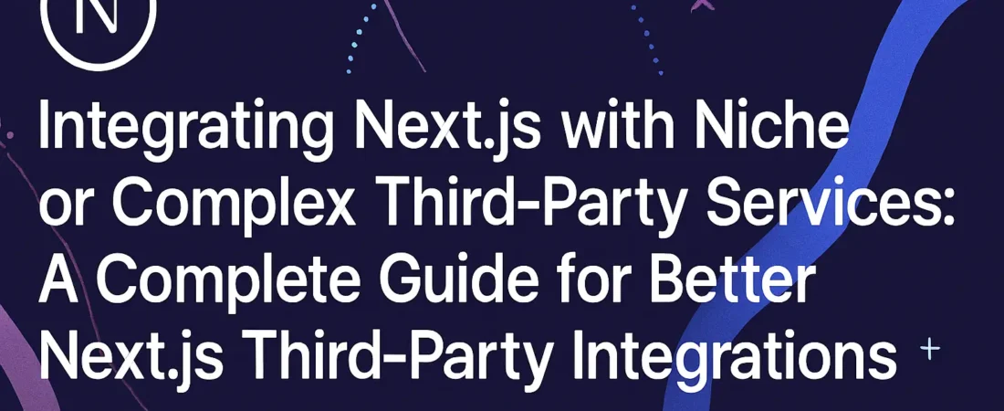 Integrating Next.js with Niche or Complex Third‑Party Services: A Complete Guide for Better Next.js Third‑Party Integrations